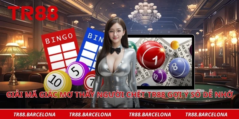 Giải mã giấc mơ thấy người chết TR88 gợi ý số dễ nhớ