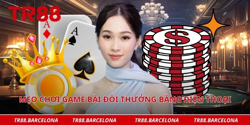 Mẹo chơi game bài đổi thưởng bằng điện thoại