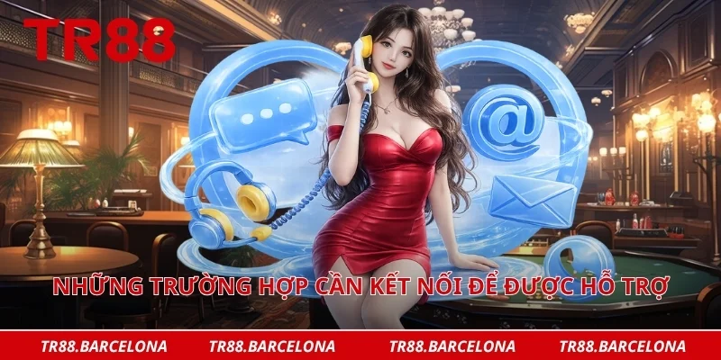Những trường hợp cần kết nối để được hỗ trợ