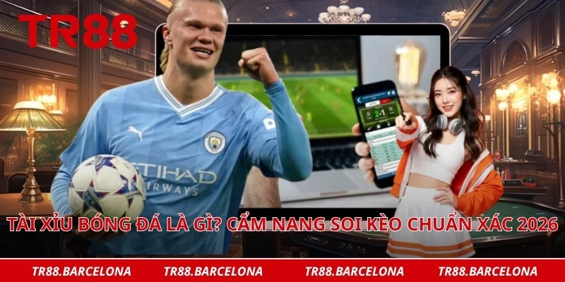 Tài xỉu bóng đá là gì? Cẩm nang soi kèo chuẩn xác 2026